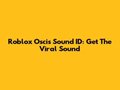 Roblox "Oscis" Sound ID: Get The Viral Sound