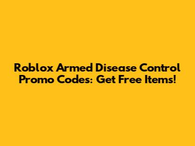 Roblox Armed Disease Control Promo Codes: Get Free Items!