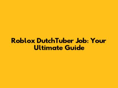 Roblox DutchTuber Job: Your Ultimate Guide