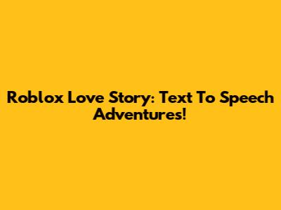 Roblox Love Story: Text To Speech Adventures!