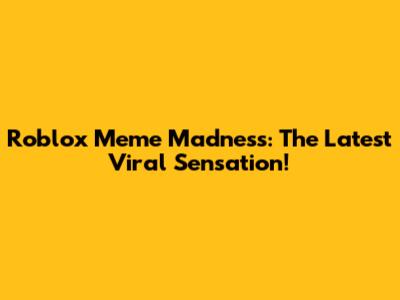 Roblox Meme Madness: The Latest Viral Sensation!