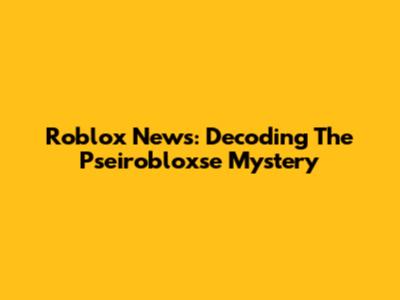 Roblox News: Decoding The Pseirobloxse Mystery