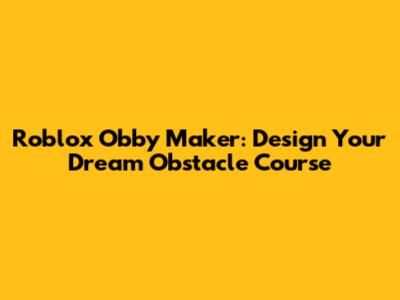 Roblox Obby Maker: Design Your Dream Obstacle Course