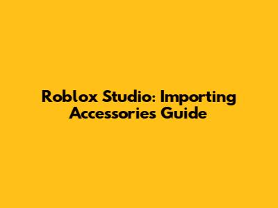 Roblox Studio: Importing Accessories Guide