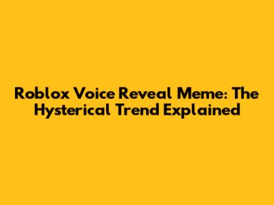 Roblox Voice Reveal Meme: The Hysterical Trend Explained