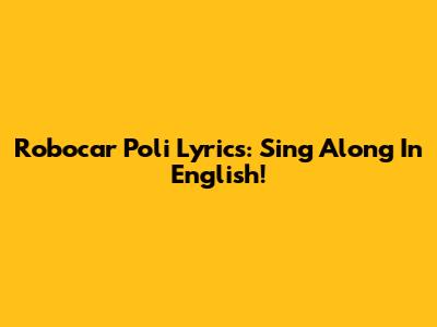 Robocar Poli Lyrics: Sing Along In English!