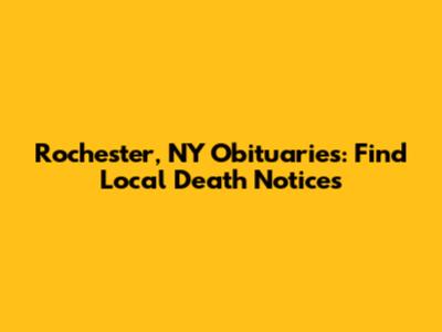 Rochester, NY Obituaries: Find Local Death Notices