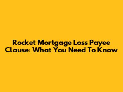 Rocket Mortgage Loss Payee Clause: What You Need To Know