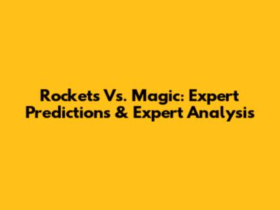 Rockets Vs. Magic: Expert Predictions & Expert Analysis