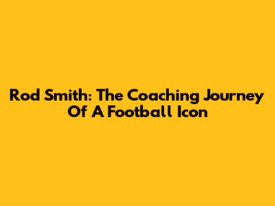 Rod Smith: The Coaching Journey Of A Football Icon