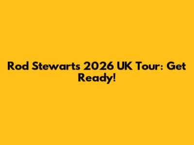 Rod Stewart's 2026 UK Tour: Get Ready!