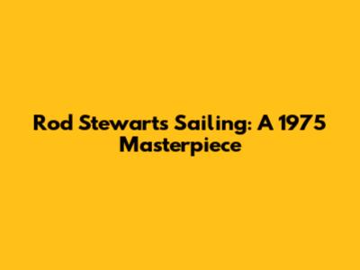 Rod Stewart's Sailing: A 1975 Masterpiece