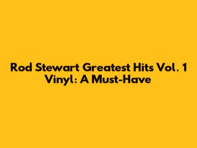 Rod Stewart Greatest Hits Vol. 1 Vinyl: A Must-Have
