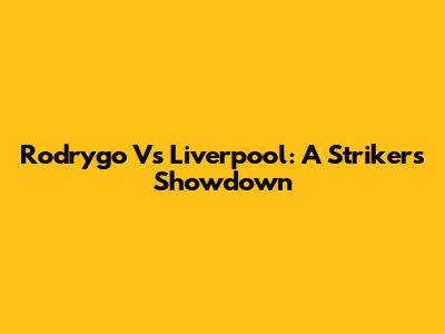 Rodrygo Vs Liverpool: A Striker's Showdown