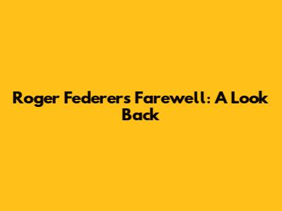 Roger Federer's Farewell: A Look Back