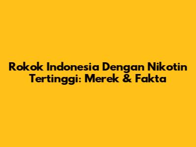 Rokok Indonesia Dengan Nikotin Tertinggi: Merek & Fakta