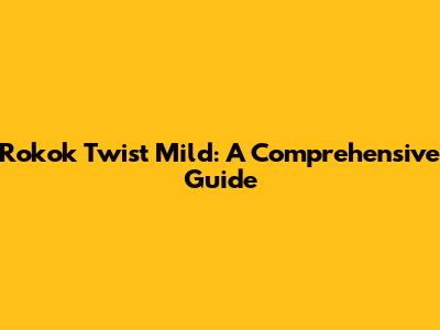 Rokok Twist Mild: A Comprehensive Guide
