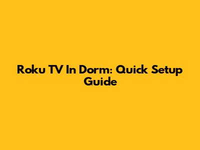 Roku TV In Dorm: Quick Setup Guide