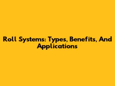 Roll Systems: Types, Benefits, And Applications