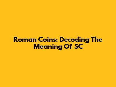 Roman Coins: Decoding The Meaning Of 'SC'