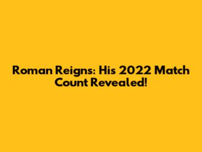 Roman Reigns: His 2022 Match Count Revealed!