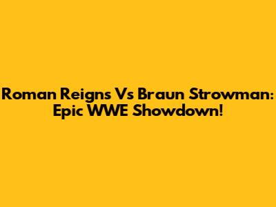 Roman Reigns Vs Braun Strowman: Epic WWE Showdown!