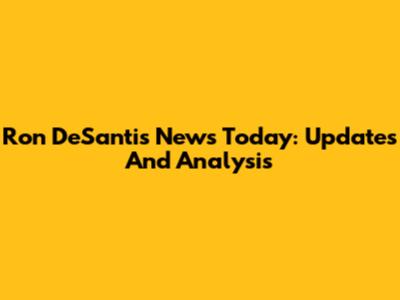 Ron DeSantis News Today: Updates And Analysis