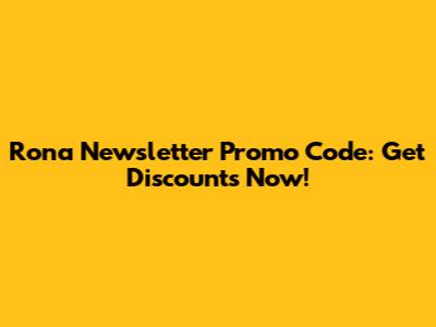 Rona Newsletter Promo Code: Get Discounts Now!