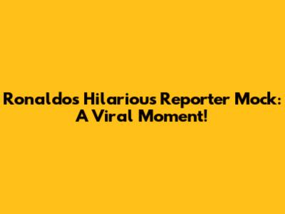 Ronaldo's Hilarious Reporter Mock: A Viral Moment!