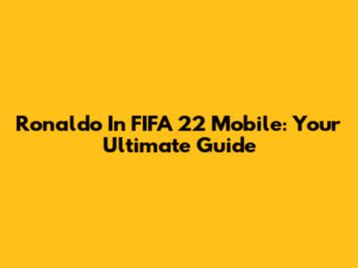 Ronaldo In FIFA 22 Mobile: Your Ultimate Guide