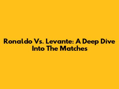 Ronaldo Vs. Levante: A Deep Dive Into The Matches