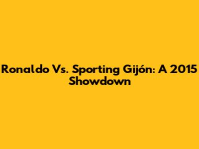 Ronaldo Vs. Sporting Gijón: A 2015 Showdown
