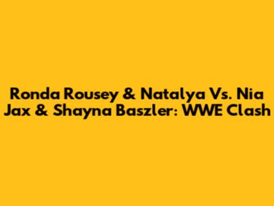 Ronda Rousey & Natalya Vs. Nia Jax & Shayna Baszler: WWE Clash