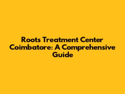 Roots Treatment Center Coimbatore: A Comprehensive Guide