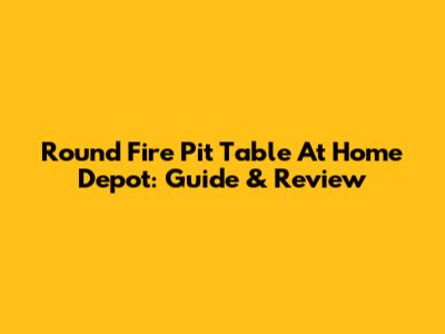 Round Fire Pit Table At Home Depot: Guide & Review