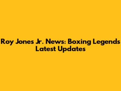 Roy Jones Jr. News: Boxing Legend's Latest Updates