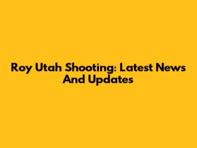 Roy Utah Shooting: Latest News And Updates