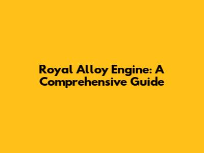 Royal Alloy Engine: A Comprehensive Guide