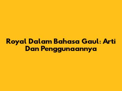 Royal Dalam Bahasa Gaul: Arti Dan Penggunaannya