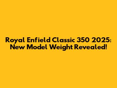 Royal Enfield Classic 350 2025: New Model Weight Revealed!