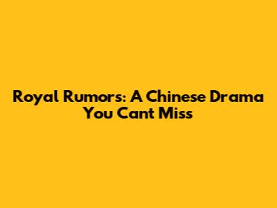Royal Rumors: A Chinese Drama You Can't Miss