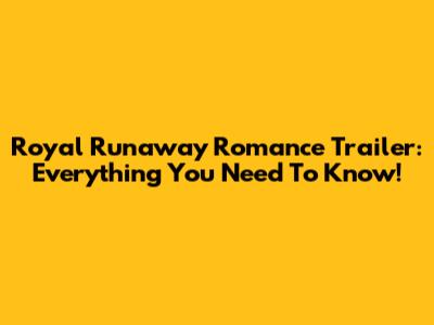 Royal Runaway Romance Trailer: Everything You Need To Know!