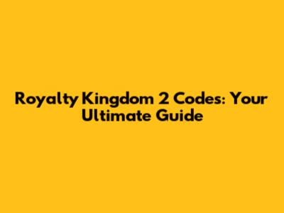 Royalty Kingdom 2 Codes: Your Ultimate Guide