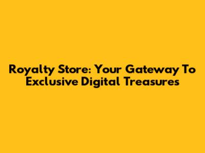 Royalty Store: Your Gateway To Exclusive Digital Treasures