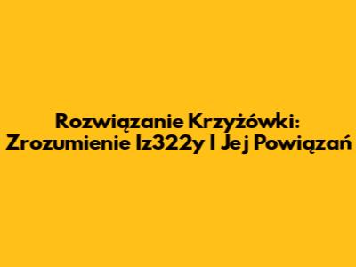 Rozwiązanie Krzyżówki: Zrozumienie Iz322y I Jej Powiązań