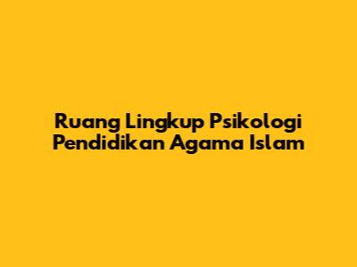 Ruang Lingkup Psikologi Pendidikan Agama Islam