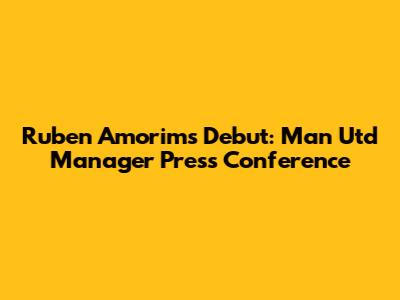 Ruben Amorim's Debut: Man Utd Manager Press Conference