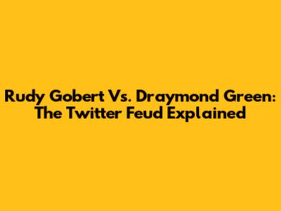 Rudy Gobert Vs. Draymond Green: The Twitter Feud Explained