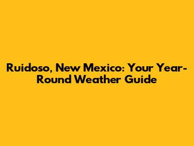 Ruidoso, New Mexico: Your Year-Round Weather Guide