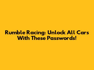 Rumble Racing: Unlock All Cars With These Passwords!